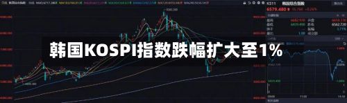 韩国KOSPI指数跌幅扩大至1%