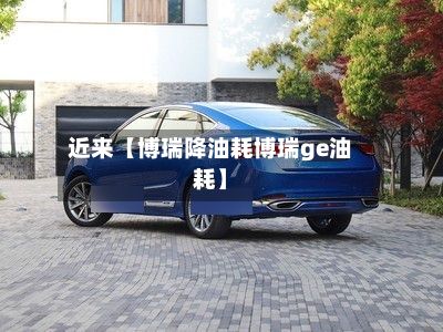 近来【博瑞降油耗博瑞ge油耗】-第2张图片