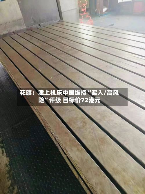 花旗：津上机床中国维持“买入/高风险”评级 目标价72港元-第3张图片