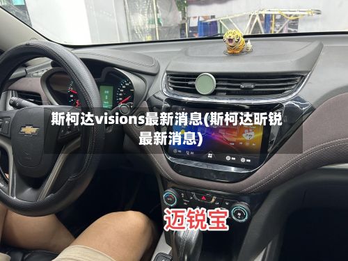 斯柯达visions最新消息(斯柯达昕锐最新消息)