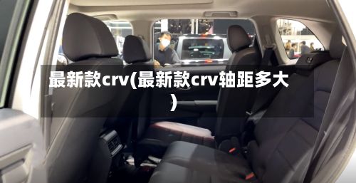 最新款crv(最新款crv轴距多大)