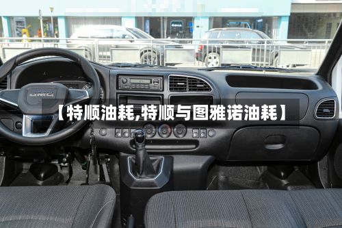 【特顺油耗,特顺与图雅诺油耗】