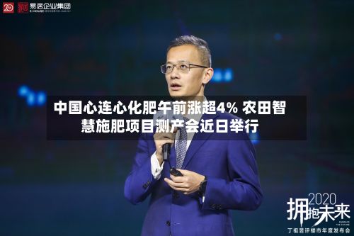 中国心连心化肥午前涨超4% 农田智慧施肥项目测产会近日举行