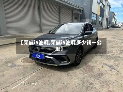 【荣威i5油耗,荣威i5油耗多少钱一公里】-第3张图片