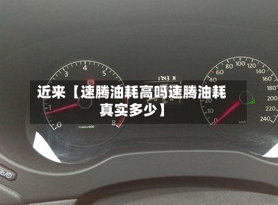近来【速腾油耗高吗速腾油耗真实多少】