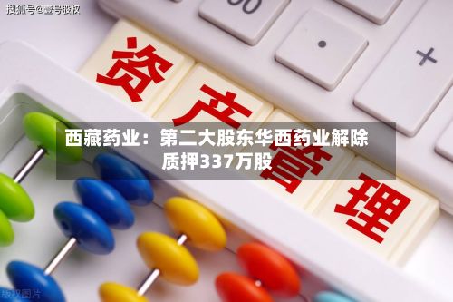 西藏药业：第二大股东华西药业解除质押337万股-第2张图片