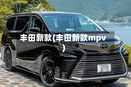 丰田新款(丰田新款mpv)