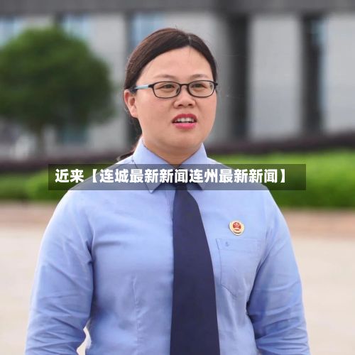 近来【连城最新新闻连州最新新闻】-第3张图片
