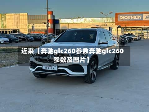 近来【奔驰glc260参数奔驰glc260参数及图片】