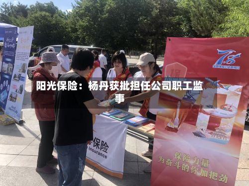 阳光保险：杨丹获批担任公司职工监事