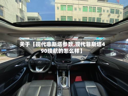关于【现代非斯塔参数,现代菲斯塔490续航的怎么样】-第2张图片