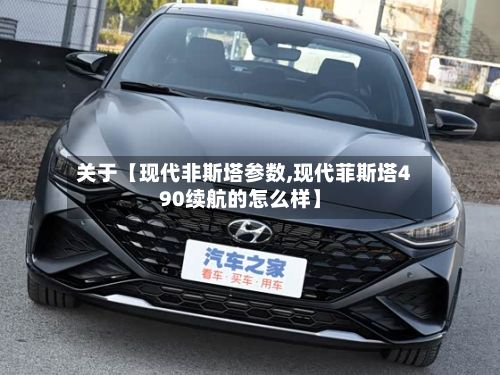 关于【现代非斯塔参数,现代菲斯塔490续航的怎么样】