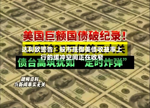 达利欧警告：股市抵御美债收益率上行的缓冲空间正在收窄