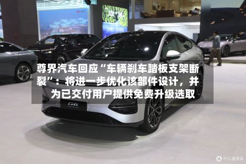 尊界汽车回应“车辆刹车踏板支架断裂”：将进一步优化该部件设计，并为已交付用户提供免费升级选取-第2张图片