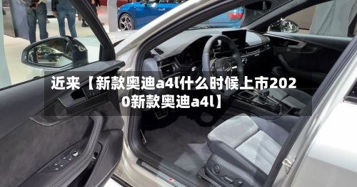 近来【新款奥迪a4l什么时候上市2020新款奥迪a4l】-第3张图片