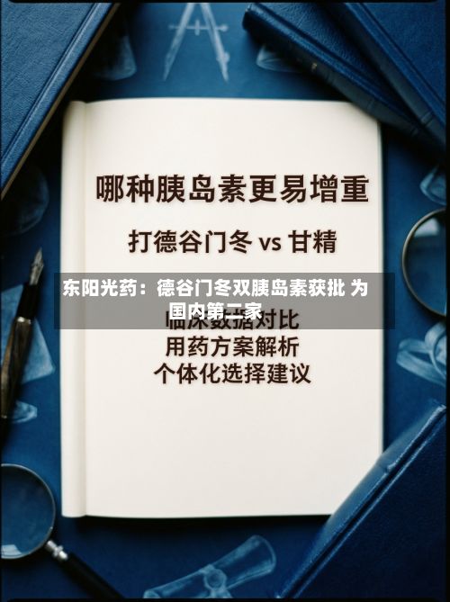 东阳光药：德谷门冬双胰岛素获批 为国内第二家-第2张图片