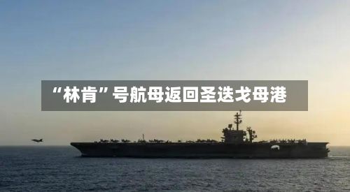 “林肯”号航母返回圣迭戈母港-第3张图片