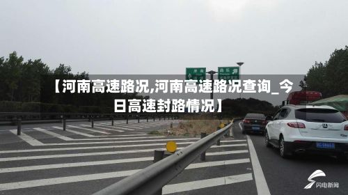 【河南高速路况,河南高速路况查询_今日高速封路情况】