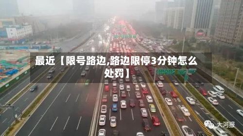 最近【限号路边,路边限停3分钟怎么处罚】