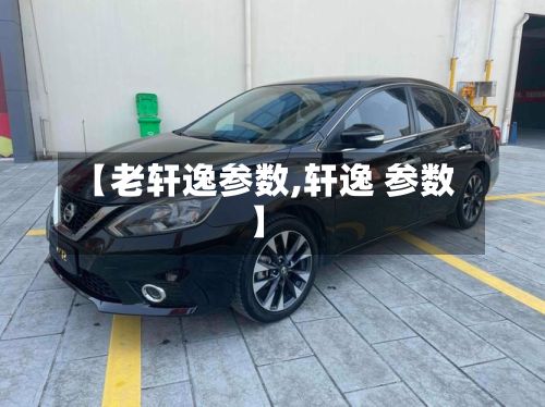 【老轩逸参数,轩逸 参数】-第2张图片