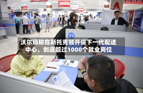 沃尔玛称在斯托克顿开设下一代配送中心，创造超过1000个就业岗位-第2张图片
