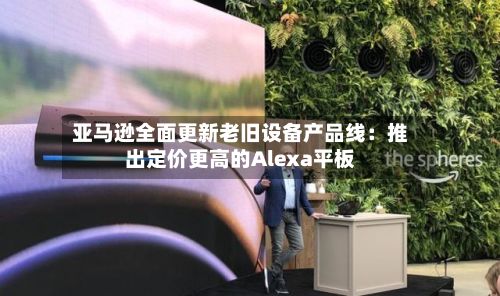 亚马逊全面更新老旧设备产品线：推出定价更高的Alexa平板
