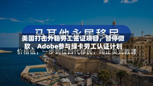 美国打击外籍劳工签证项目，暂停微软、Adobe参与绿卡劳工认证计划
