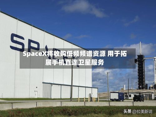 SpaceX将收购低频频谱资源 用于拓展手机直连卫星服务
