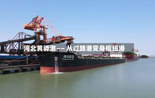 河北黄骅港—— 从过路港变身枢纽港