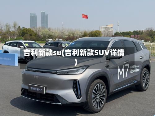 吉利新款su(吉利新款SUV详情)