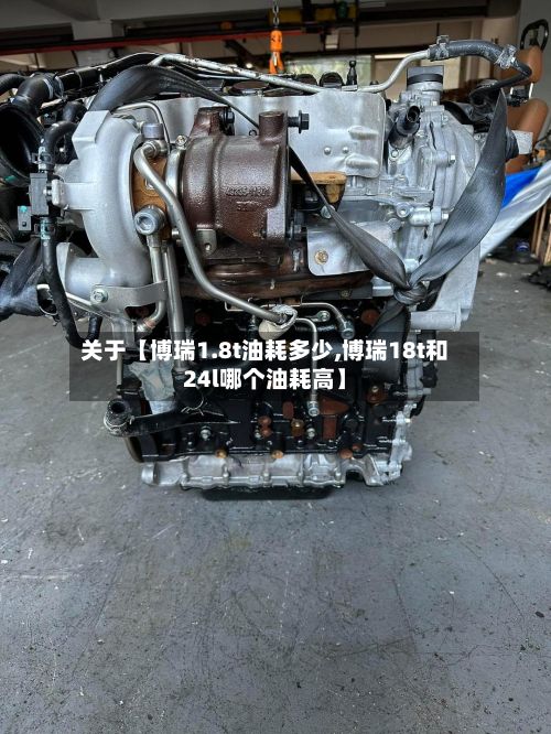 关于【博瑞1.8t油耗多少,博瑞18t和24l哪个油耗高】
