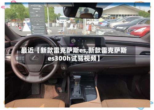 最近【新款雷克萨斯es,新款雷克萨斯es300h试驾视频】-第3张图片
