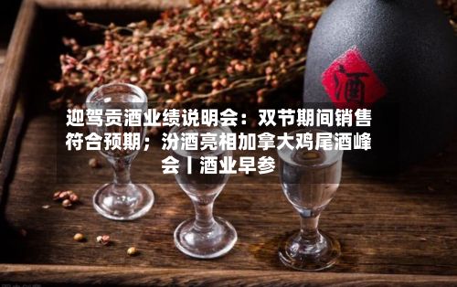 迎驾贡酒业绩说明会：双节期间销售符合预期；汾酒亮相加拿大鸡尾酒峰会丨酒业早参-第2张图片
