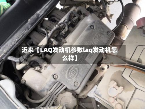 近来【LAQ发动机参数laq发动机怎么样】