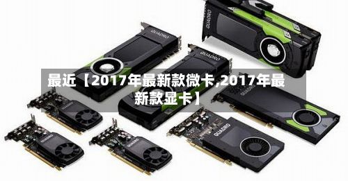 最近【2017年最新款微卡,2017年最新款显卡】