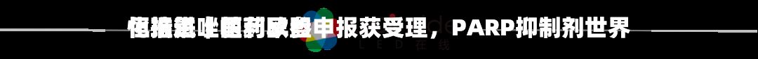 恒瑞氟唑帕利欧盟申报获受理，PARP抑制剂世界化推进｜医药早参