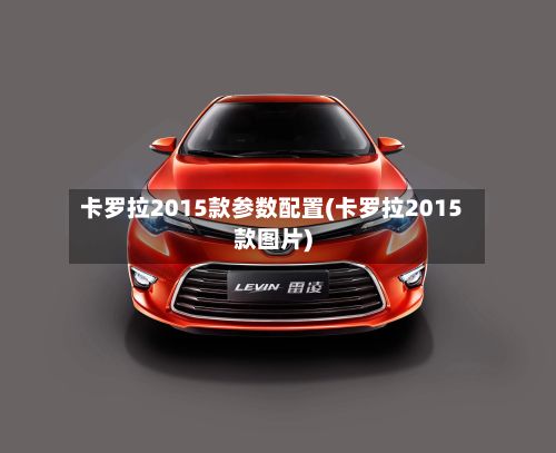 卡罗拉2015款参数配置(卡罗拉2015款图片)