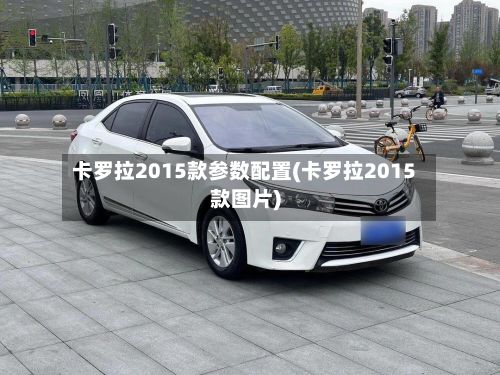 卡罗拉2015款参数配置(卡罗拉2015款图片)-第2张图片