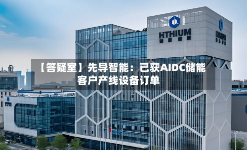 【答疑室】先导智能：已获AIDC储能客户产线设备订单