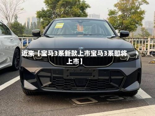 近来【宝马3系新款上市宝马3系即将上市】-第2张图片