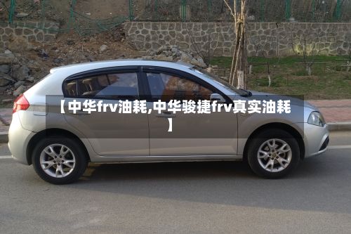 【中华frv油耗,中华骏捷frv真实油耗】