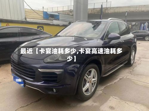 最近【卡宴油耗多少,卡宴高速油耗多少】-第2张图片