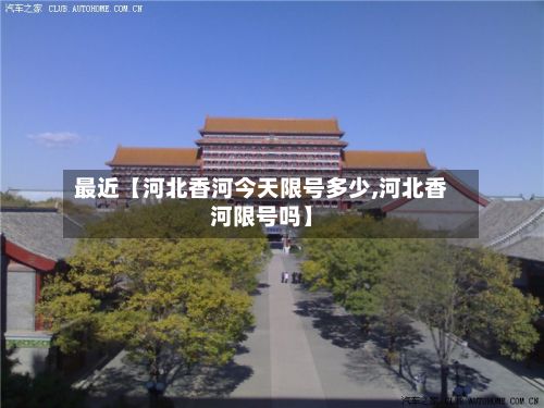 最近【河北香河今天限号多少,河北香河限号吗】-第2张图片