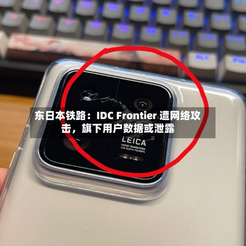 东日本铁路：IDC Frontier 遭网络攻击，旗下用户数据或泄露