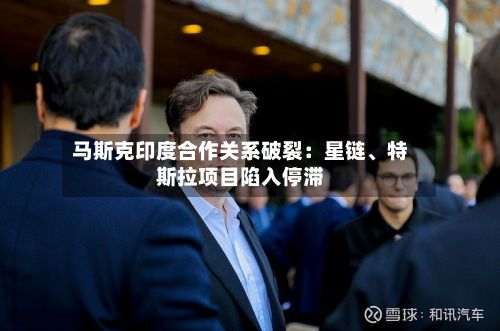 马斯克印度合作关系破裂：星链、特斯拉项目陷入停滞-第2张图片