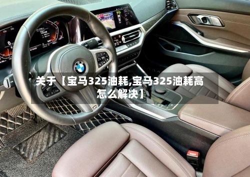 关于【宝马325油耗,宝马325油耗高怎么解决】