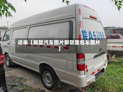 近来【新款汽车图片新款面包车图片】-第3张图片