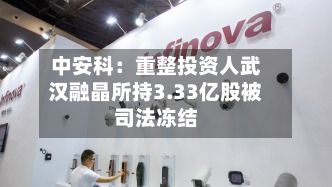 中安科：重整投资人武汉融晶所持3.33亿股被司法冻结-第2张图片