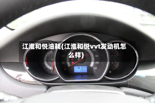 江淮和悦油耗(江淮和悦vvt发动机怎么样)