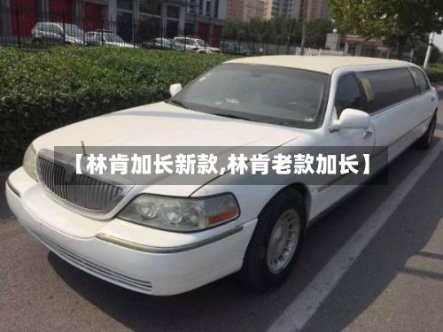 【林肯加长新款,林肯老款加长】